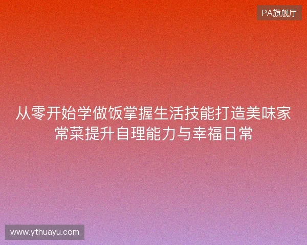 从零开始学做饭掌握生活技能打造美味家常菜提升自理能力与幸福日常